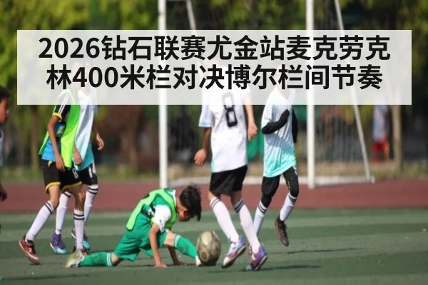 2026钻石联赛尤金站麦克劳克林400米栏对决博尔栏间节奏